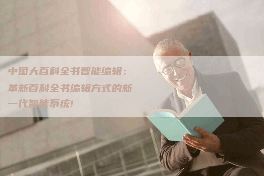 中国大百科全书智能编辑：革新百科全书编辑方式的新一代智能系统!