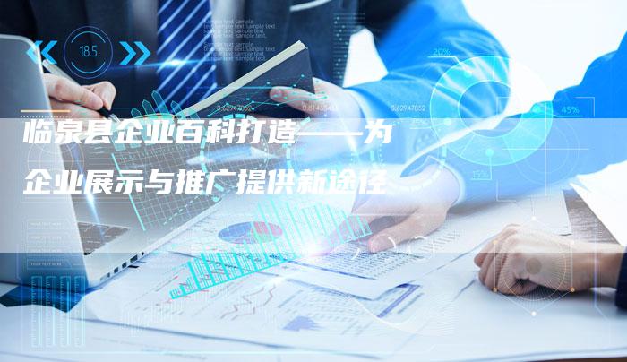 临泉县企业百科打造——为企业展示与推广提供新途径