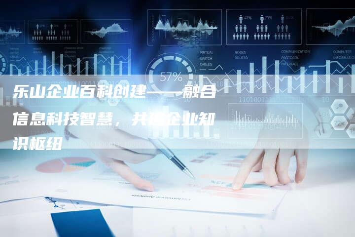 乐山企业百科创建——融合信息科技智慧，共建企业知识枢纽